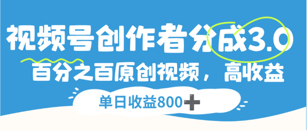 视频号创作者分成3.0，100%原创视频高收益，单日可收益800+-齐力副业