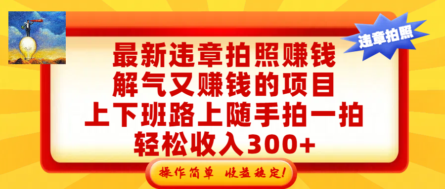 最新违章拍照赚钱，解气又赚钱的项目，上下班路上随手拍一拍，轻松收入300+，悄悄的闷声发大财，操作简单，收益稳！-齐力副业