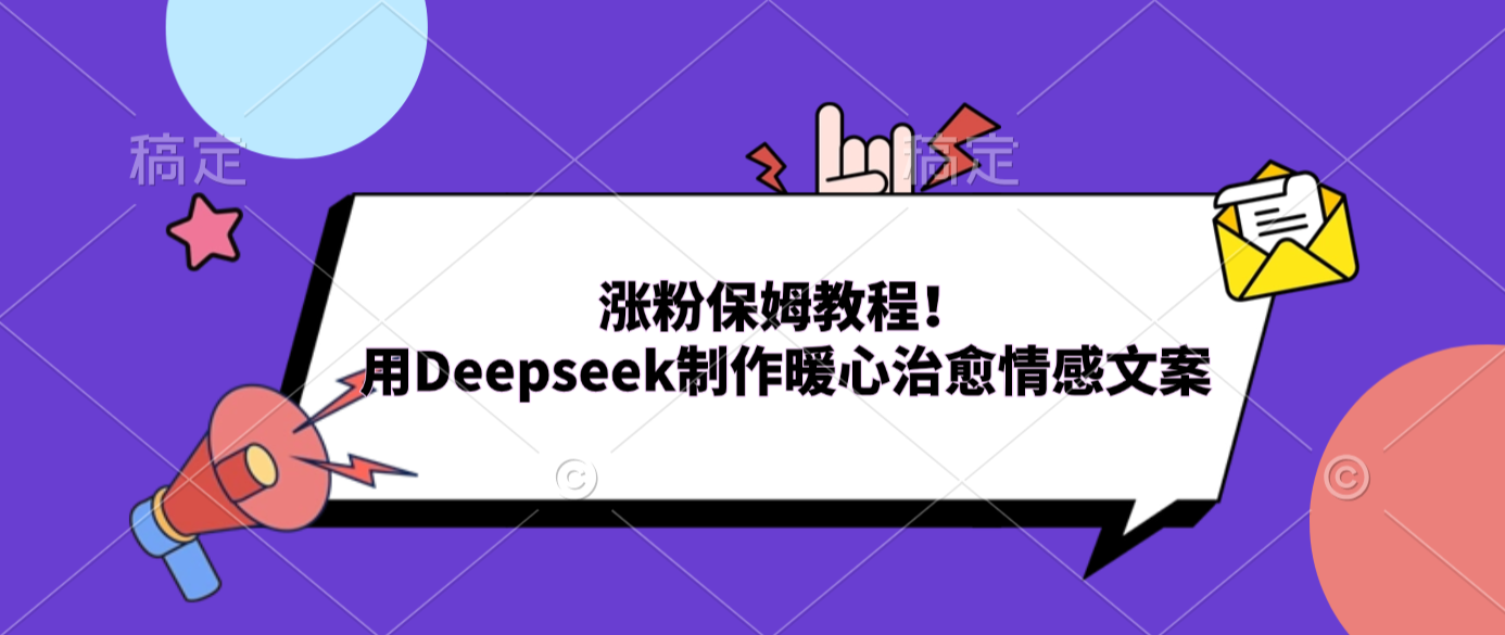 涨粉保姆教程！用Deepseek制作暖心治愈情感文案-齐力副业