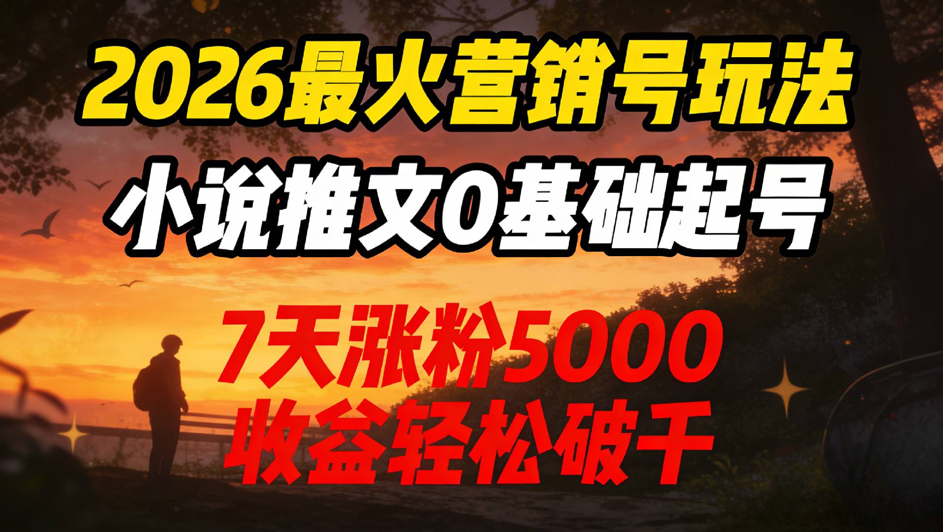 2026最火营销号玩法：小说推文0基础起号，7天涨粉5000，收益轻松破千！-齐力副业