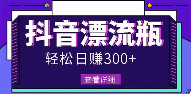 【副业项目3133期】最新抖音漂流瓶发作品项目如何操作，日入300-500元【自带流量热度】-齐力副业