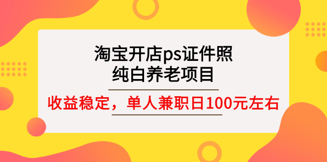 【副业项目3135期】淘宝开店ps证件照项目，单人兼职稳定日100元 (教程+软件+素材)ps赚钱-齐力副业