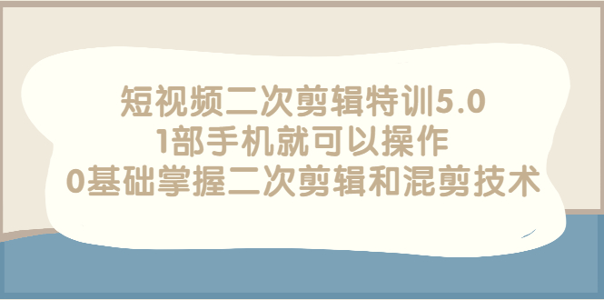 【副业项目3139期】短视频二次剪辑特训5.0，1部手机就可以操作，0基础掌握二次剪辑和混剪技术-齐力副业