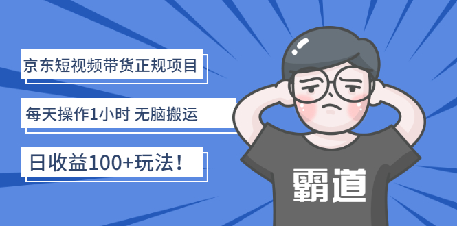 【副业项目3147期】京东短视频带货正规项目：每天操作1小时 无脑搬运 日收益100的玩法-齐力副业