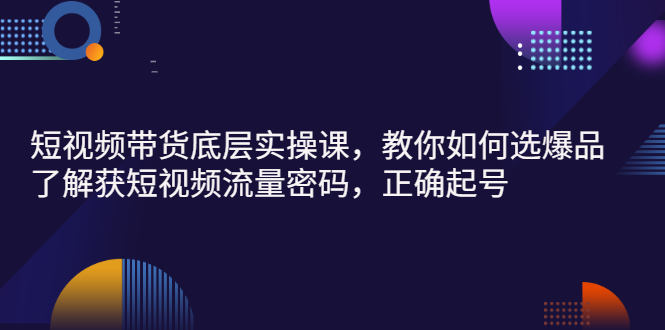 【副业项目3149期】短视频带货底层实操课，教你如何选爆品、了解获短视频流量密码，正确起号-齐力副业