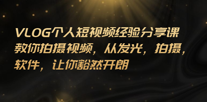 【副业项目3262期】VLOG个人短视频分享课，教你如何拍摄视频，从发光 拍摄 软件 让你得心应手-齐力副业