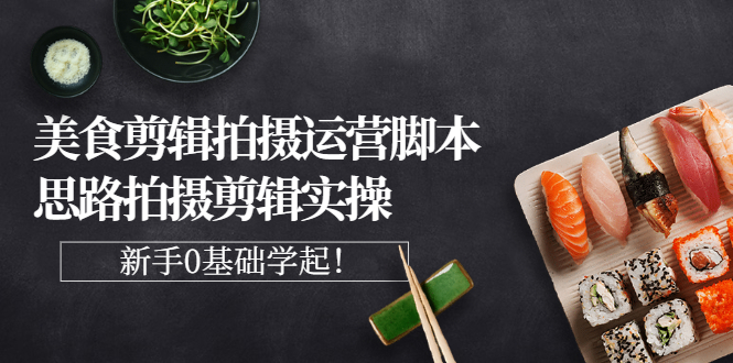 【副业项目3270期】美食剪辑拍摄拍摄剪辑实操课，新手0基础学起（教你怎么拍美食视频才能火）-齐力副业