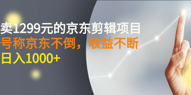 【副业项目3273期】外面卖1299元的京东剪辑项目，号称京东不倒，收益不停止，日入1000+-齐力副业