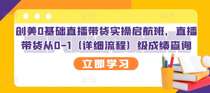 【副业项目3309期】创美0基础直播带货实操启航班，直播带货从0-1（详细流程）-齐力副业