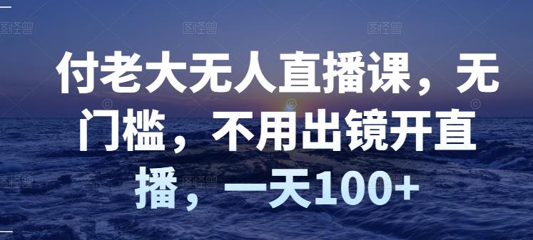 【副业项目3383期】日赚100的无人直播课（不露脸直播怎么赚钱）-齐力副业