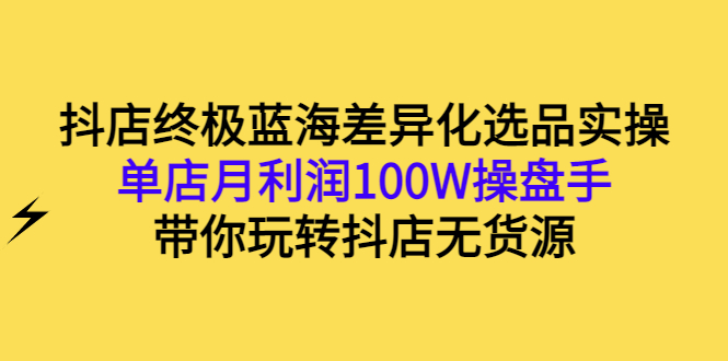 【副业项目3386期】抖店蓝海差异化选品实操课（抖音卖货如何选蓝海产品）-齐力副业