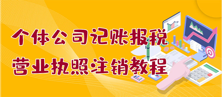 【副业项目3405期】个体公司记账报税+营业执照注销教程(代理记账报税赚钱项目揭秘)-齐力副业