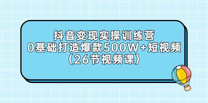 【副业项目3412期】抖音变现实操训练营：从零教你用抖音赚钱（26节视频课）-齐力副业
