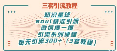 【副业项目3419期】知识星球引流+soul引流+微信搜一搜引流，引流系列课程，每天300+精准粉（3套教程)-齐力副业