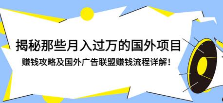 【副业项目3441期】揭秘那些月入过万的国外项目，赚钱攻略及国外广告联盟赚钱流程详解-齐力副业