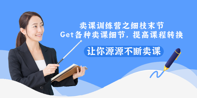 【副业项目3484期】卖课实战训练营（卖网课的技巧话术）-齐力副业