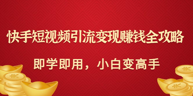 【副业项目3504期】快手短视频引流变现赚钱全攻略（快手引流推广怎么做）-齐力副业