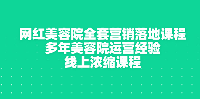 【副业项目3529期】美容院生意不好怎么办：网红美容院全套营销落地课程，多年美容院运营经验无保留传授-齐力副业