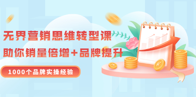 【副业项目3534期】无界营销思维转型课：1000个品牌实操经验，助你销量倍增（20节视频）-齐力副业