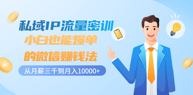 【副业项目3538期】私域IP流量密训：小白也能爆单的微信赚钱法（如何利用微信做好营销）-齐力副业