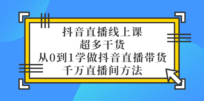 【副业项目3550期】抖音直播详细实战课，超多干货，从0到1学做抖音直播带货-齐力副业