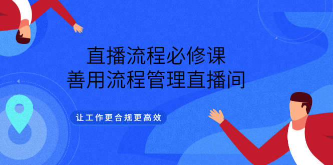 【副业项目3553期】直播流程必修课：直播流程详细步骤，善用流程管理直播间，让工作更合规更高效-齐力副业