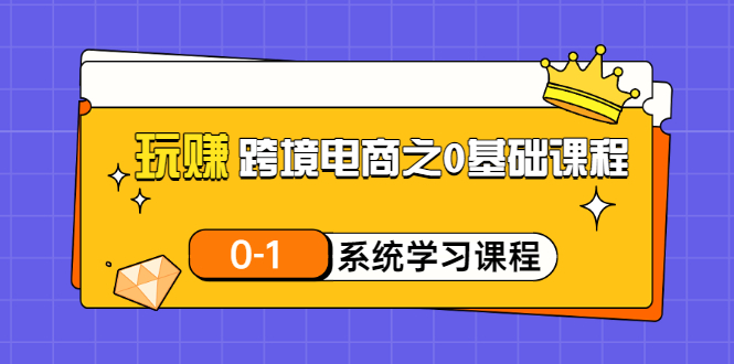 【副业项目3555期】跨境电商0基础课程，跨境电商如何从零开始学-齐力副业