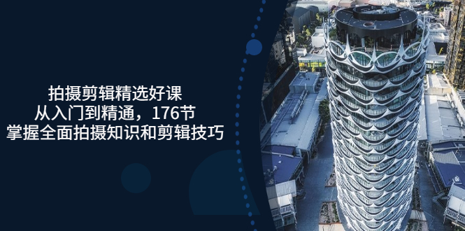 【副业项目3581期】拍摄剪辑全套自学课程：从入门到精通，176节掌握全面拍摄知识和剪辑技巧-齐力副业
