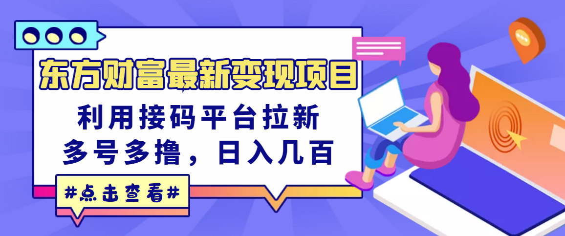 【副业项目3590期】东方财富最新变现项目，利用接码平台拉新赚钱，多号多撸，日入几百无压力-齐力副业