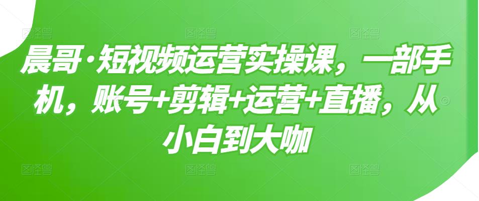 【副业项目3610期】短视频运营实操课（如何做好短视频运营）-齐力副业