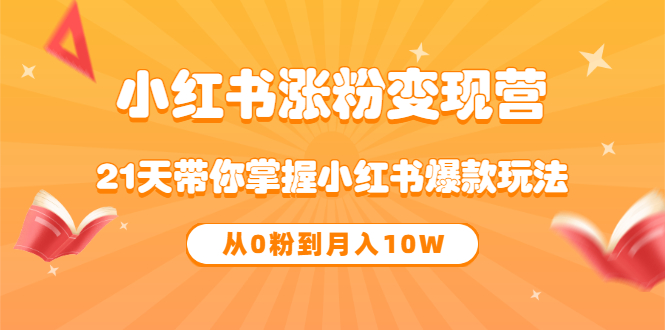【副业项目3630期】小红书涨粉变现营：21天带你掌握小红书爆款玩法 ，小白做小红书轻松月收入过万-齐力副业