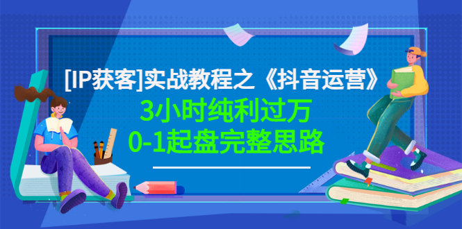 【副业项目3635期】星盒[IP获客]实战教程之《抖音运营》3小时纯利过万0-1起盘完整思路 价值498-齐力副业