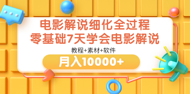 【副业项目3649期】电影解说全套流程，零基础7天学会电影解说月入10000+（教程+素材+软件）-齐力副业