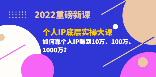 【副业项目3657期】2022个人IP底层实操大课（如何靠个人IP赚到10万、100万、1000万）-齐力副业
