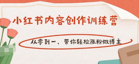 【副业项目3658期】小红书内容创作训练营：从零到一，带你轻松涨粉做博主-齐力副业