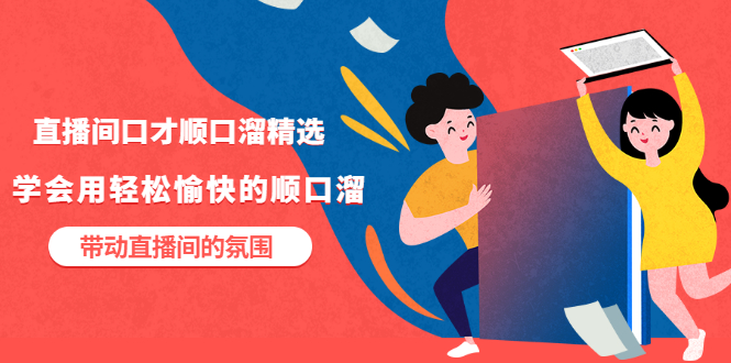 【副业项目3662期】直播间口才顺口溜精选，学会用轻松愉快的顺口溜，带动直播间的氛围-齐力副业