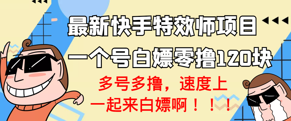 【副业项目3663期】最新快手特效师项目，一个号白嫖零撸120块，多号多撸-齐力副业
