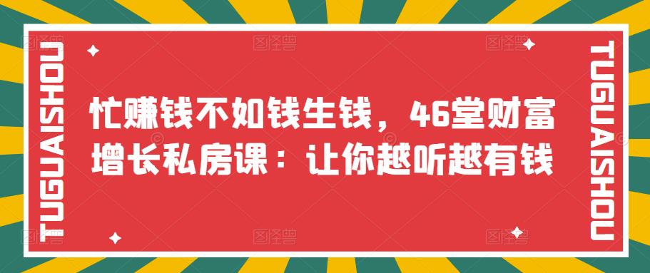 【副业项目3686期】46堂财富增长私房课：教你怎样做投资理财，实现钱生钱-齐力副业
