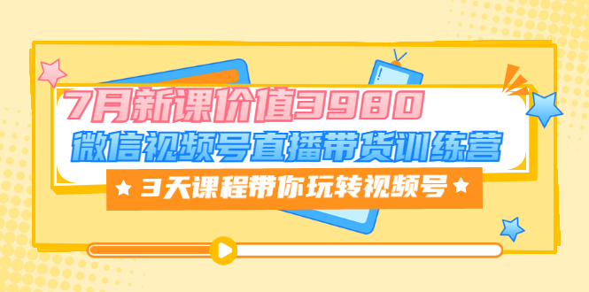 【副业项目3693期】如何在视频号直播带货：微信视频号直播带货训练营，3天课程带你玩转视频号-齐力副业