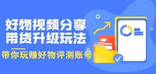 【副业项目3694期】好物视频分享带货升级玩法：玩赚好物评测账号，月入10个W-齐力副业