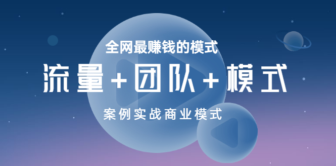【副业项目3701期】全网最赚钱的商业模式：流量，团队，模式，含实战案例-齐力副业