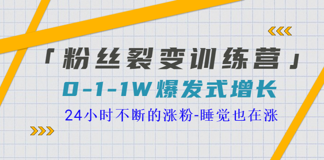 【副业项目3731期】粉丝裂变训练营：0到1w爆发式增长，24小时不断的涨粉-齐力副业