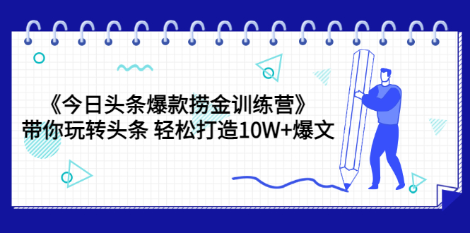 【副业项目3732期】今日头条爆款捞金训练营：带你在头条赚钱， 轻松打造10W+爆文（44节课）-齐力副业