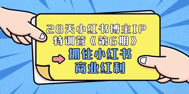 【副业项目3747期】28天小红书博主IP特训营《第6期》，抓住小红书商业红利 (价值1999)-齐力副业