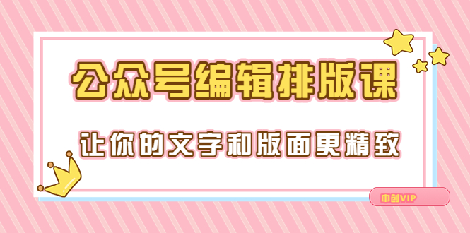 【副业项目3758期】公众号编辑排版教程，让你的文字和版面更精致（15节课）-齐力副业