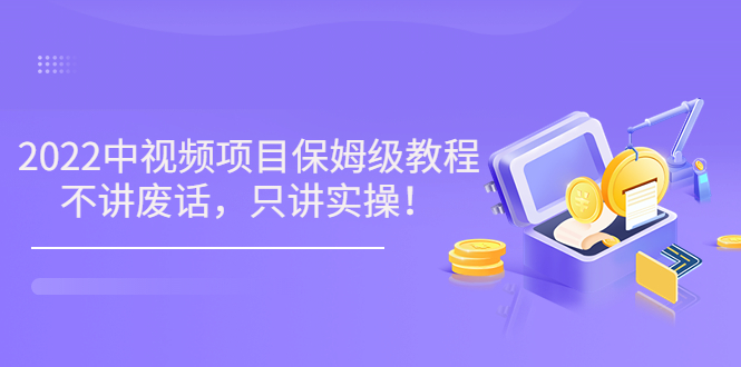 【副业项目3759期】2022玩赚中视频保姆级教程，中视频怎么赚钱-齐力副业