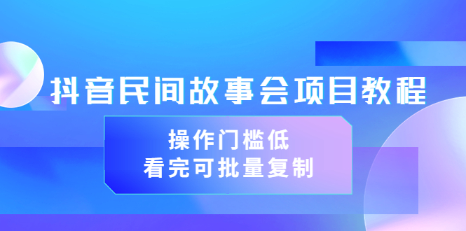 【副业项目3761期】抖音民间故事会项目教程，门槛较低的副业，看完可批量复制（无水印教程+素材）-齐力副业