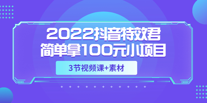 【副业项目3764期】2022抖音特效君简单拿100元小项目，可深耕赚更多（3节视频课+素材）-齐力副业