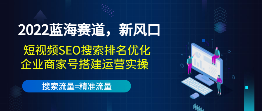 【副业项目3766期】2022蓝海赛道，新风口：短视频SEO搜索排名优化+企业商家号搭建运营实操-齐力副业