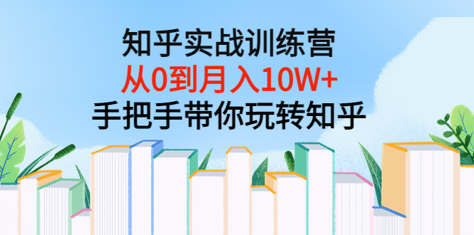 【副业项目3767期】知乎实战训练营：从0到月入10W+手把手带你玩转知乎-齐力副业